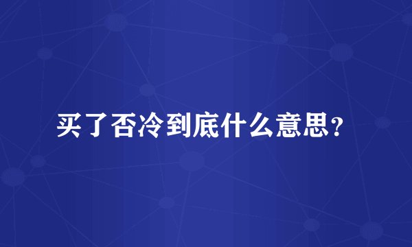 买了否冷到底什么意思？