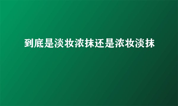 到底是淡妆浓抹还是浓妆淡抹