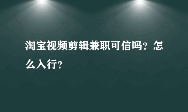 淘宝视频剪辑兼职可信吗？怎么入行？