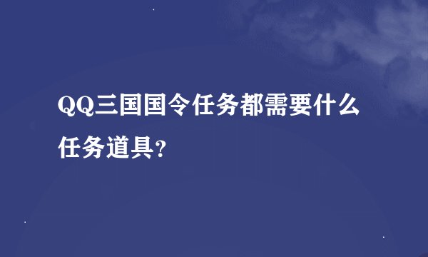 QQ三国国令任务都需要什么任务道具？