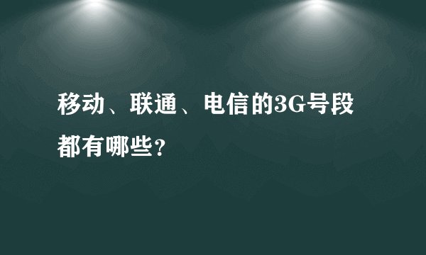 移动、联通、电信的3G号段都有哪些？