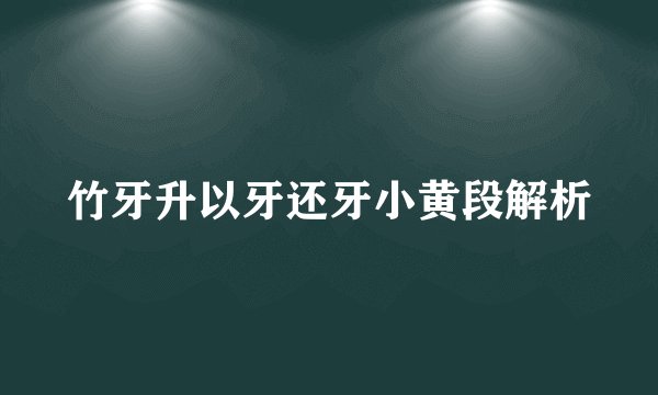 竹牙升以牙还牙小黄段解析