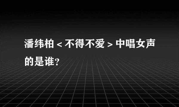 潘纬柏＜不得不爱＞中唱女声的是谁？