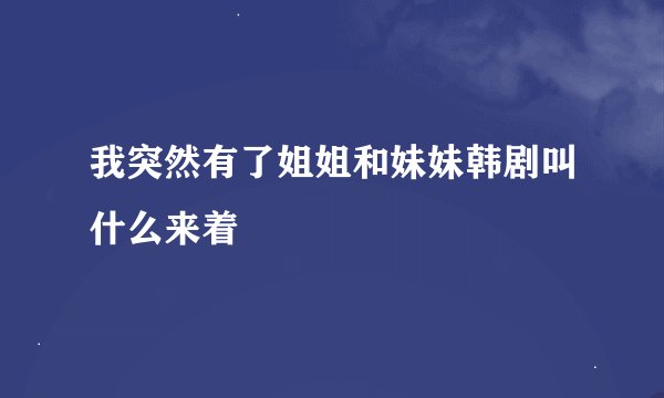 我突然有了姐姐和妹妹韩剧叫什么来着