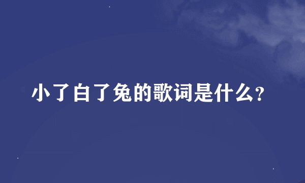 小了白了兔的歌词是什么？