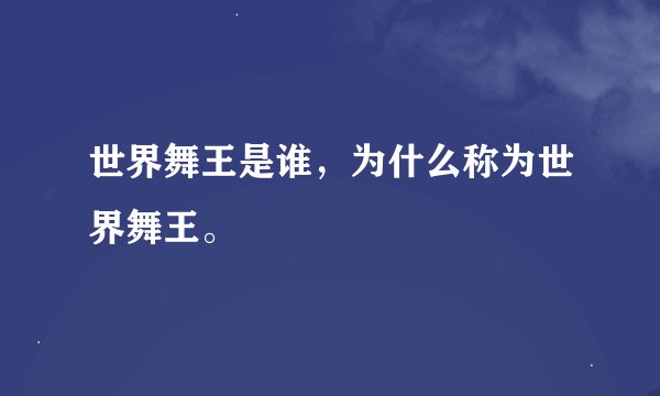 世界舞王是谁，为什么称为世界舞王。