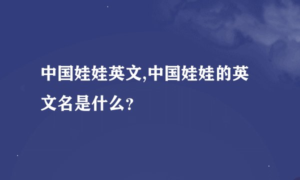 中国娃娃英文,中国娃娃的英文名是什么？