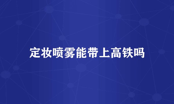 定妆喷雾能带上高铁吗