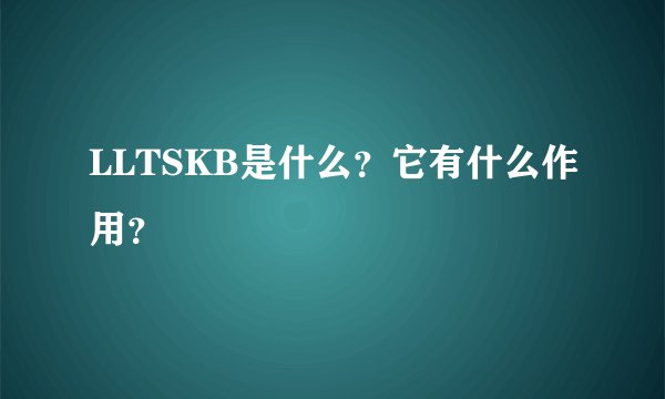 LLTSKB是什么？它有什么作用？