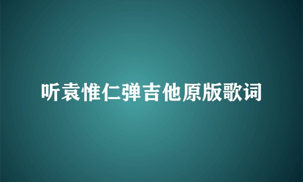 听袁惟仁弹吉他原版歌词