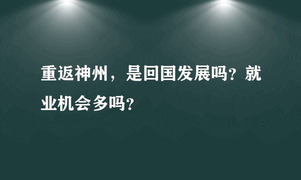 重返神州,是回国发展吗?就业机会多吗?