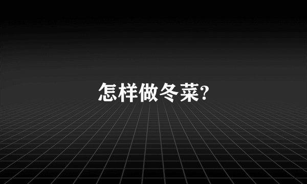 怎样做冬菜?