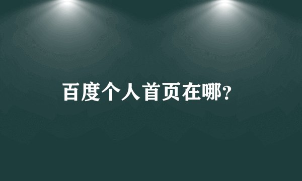 百度个人首页在哪？