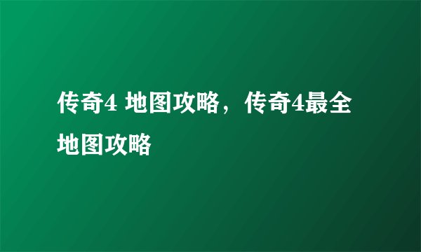 传奇4 地图攻略，传奇4最全地图攻略