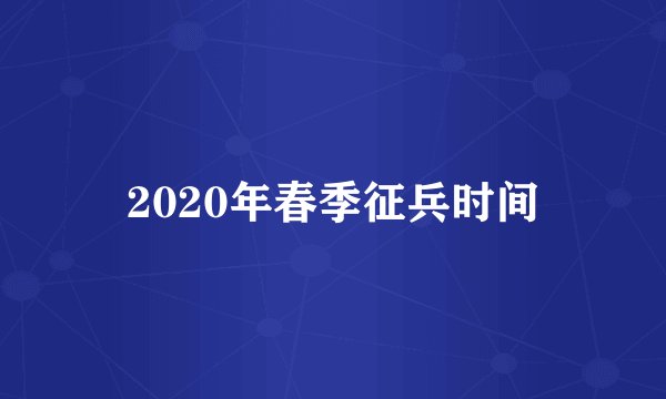 2020年春季征兵时间