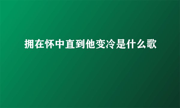 拥在怀中直到他变冷是什么歌