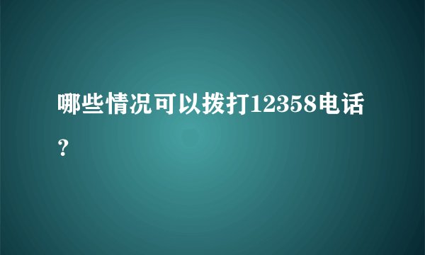 哪些情况可以拨打12358电话？