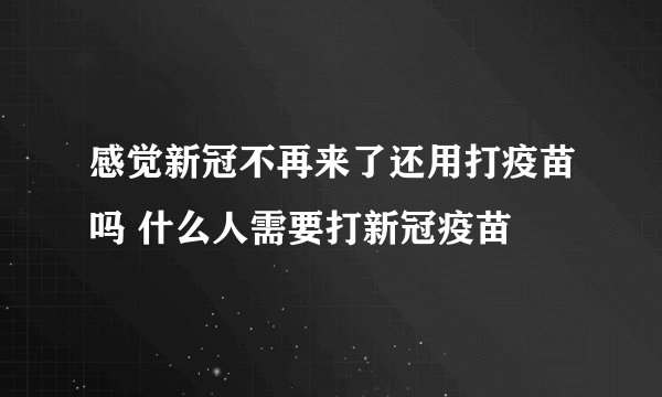 感觉新冠不再来了还用打疫苗吗 什么人需要打新冠疫苗