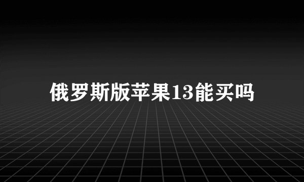 俄罗斯版苹果13能买吗