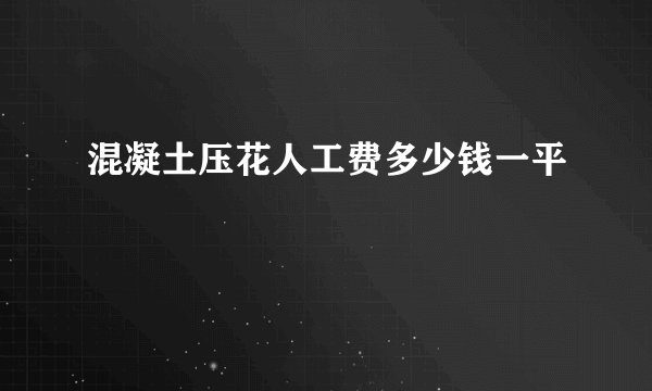 混凝土压花人工费多少钱一平