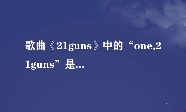 歌曲《21guns》中的“one,21guns”是什么意思