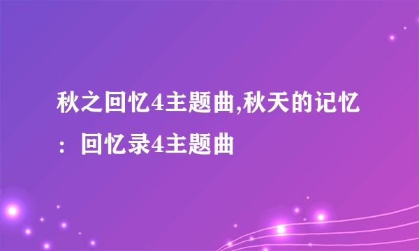 秋之回忆4主题曲,秋天的记忆：回忆录4主题曲