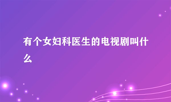 有个女妇科医生的电视剧叫什么