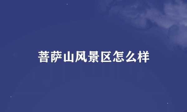 菩萨山风景区怎么样
