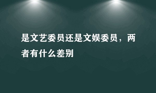 是文艺委员还是文娱委员，两者有什么差别