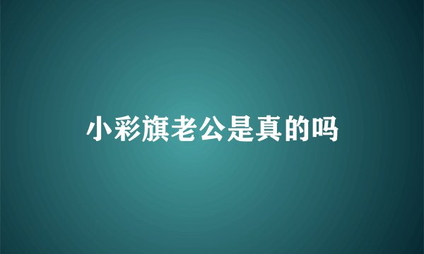 小彩旗老公是真的吗