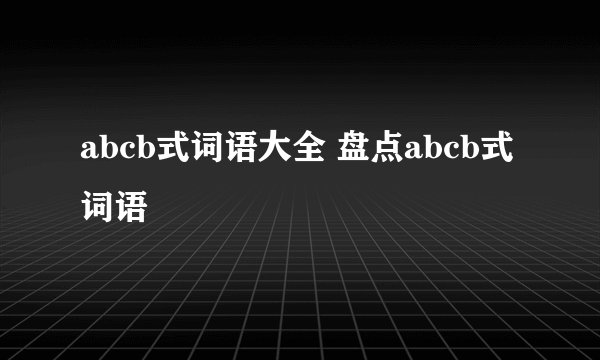 abcb式词语大全 盘点abcb式词语