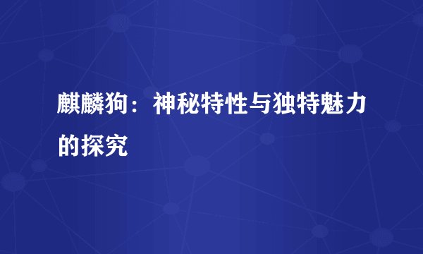 麒麟狗：神秘特性与独特魅力的探究