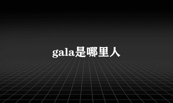 gala是哪里人