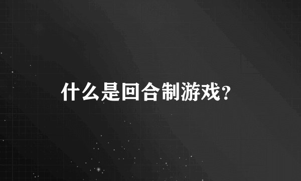 什么是回合制游戏？