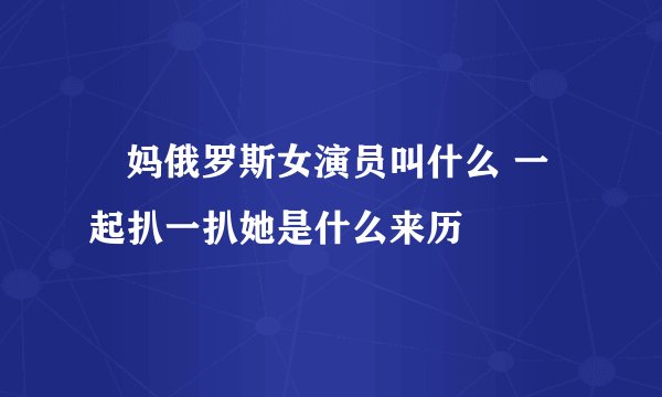 囧妈俄罗斯女演员叫什么 一起扒一扒她是什么来历