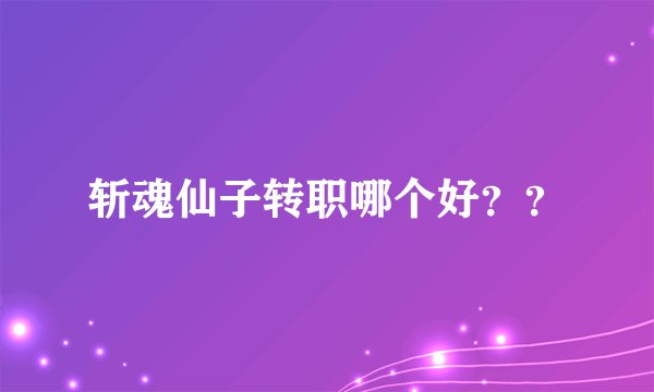 斩魂仙子转职哪个好？？