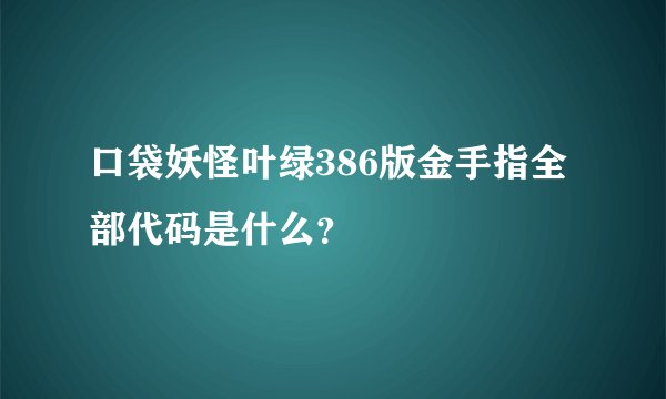 口袋妖怪叶绿386版金手指全部代码是什么？