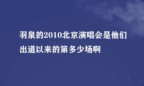 羽泉的2010北京演唱会是他们出道以来的第多少场啊