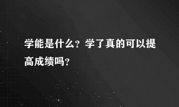 学能是什么？学了真的可以提高成绩吗？