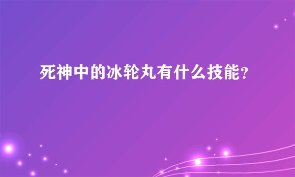 死神中的冰轮丸有什么技能？