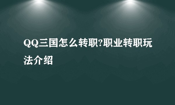 QQ三国怎么转职?职业转职玩法介绍