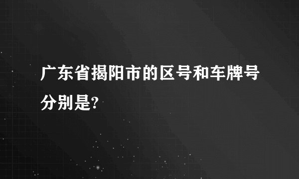 广东省揭阳市的区号和车牌号分别是?