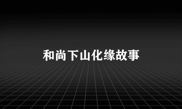和尚下山化缘故事