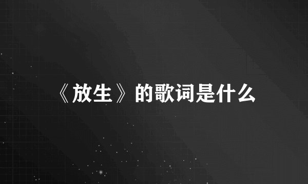 《放生》的歌词是什么