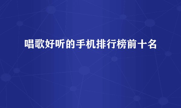 唱歌好听的手机排行榜前十名