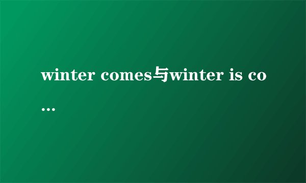 winter comes与winter is coming的区别