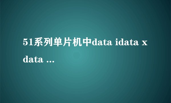 51系列单片机中data idata xdata pdata的区别