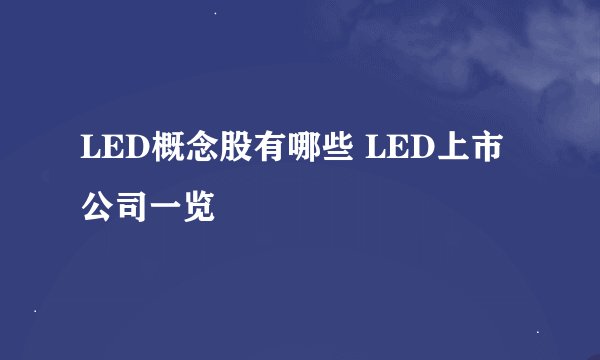 LED概念股有哪些 LED上市公司一览