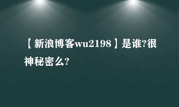 【新浪博客wu2198】是谁?很神秘密么?