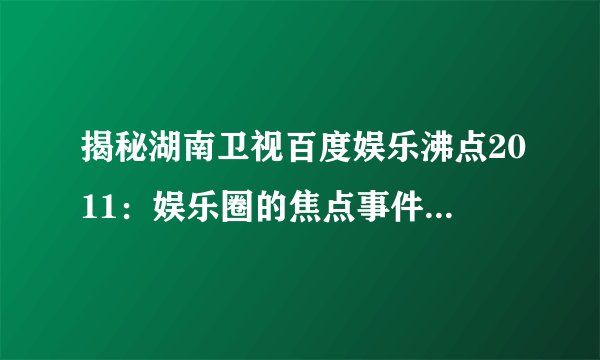 揭秘湖南卫视百度娱乐沸点2011：娱乐圈的焦点事件和热门话题